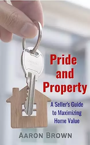 Pride and Property : A Seller's Guide to Maximizing Home Value